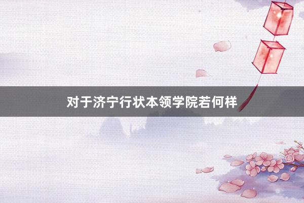 对于济宁行状本领学院若何样