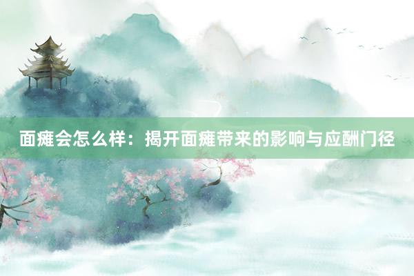 面瘫会怎么样：揭开面瘫带来的影响与应酬门径