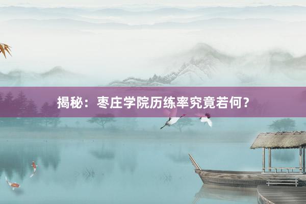 揭秘：枣庄学院历练率究竟若何？