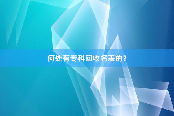 何处有专科回收名表的？